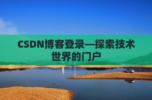 CSDN博客登录—探索技术世界的门户